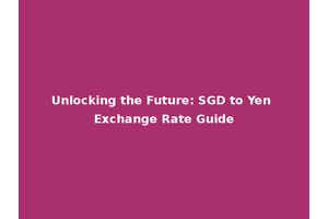 Unlocking the Future: SGD to Yen Exchange Rate Guide