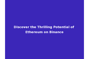 Discover the Thrilling Potential of Ethereum on Binance