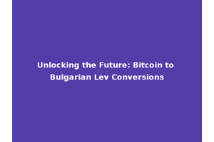 Unlocking the Future: Bitcoin to Bulgarian Lev Conversions