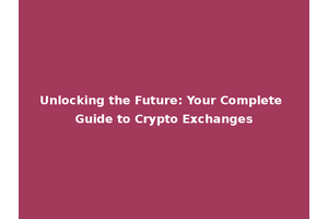 Unlocking the Future: Your Complete Guide to Crypto Exchanges