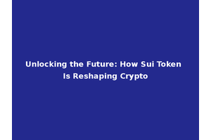 Unlocking the Future: How Sui Token Is Reshaping Crypto