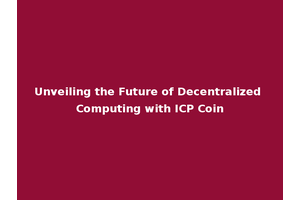 Unveiling the Future of Decentralized Computing with ICP Coin