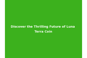 Discover the Thrilling Future of Luna Terra Coin
