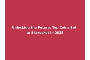 Unlocking the Future: Top Coins Set to Skyrocket in 2025