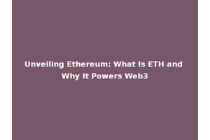 Unveiling Ethereum: What Is ETH and Why It Powers Web3