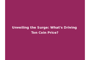 Unveiling the Surge: What's Driving Ton Coin Price?