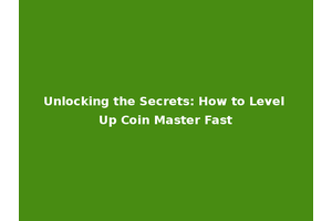 Unlocking the Secrets: How to Level Up Coin Master Fast