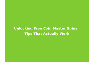 Unlocking Free Coin Master Spins: Tips That Actually Work