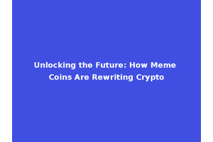 Unlocking the Future: How Meme Coins Are Rewriting Crypto