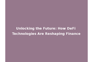 Unlocking the Future: How DeFi Technologies Are Reshaping Finance