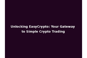 Unlocking EasyCrypto: Your Gateway to Simple Crypto Trading
