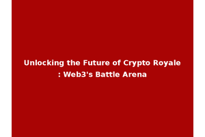 Unlocking the Future of Crypto Royale: Web3's Battle Arena
