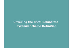 Unveiling the Truth Behind the Pyramid Scheme Definition