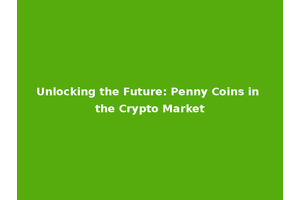 Unlocking the Future: Penny Coins in the Crypto Market