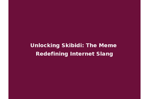 Unlocking Skibidi: The Meme Redefining Internet Slang
