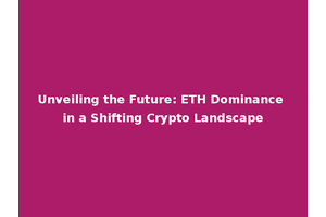 Unveiling the Future: ETH Dominance in a Shifting Crypto Landscape
