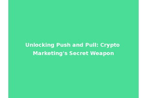 Unlocking Push and Pull: Crypto Marketing's Secret Weapon