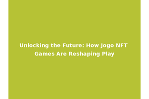 Unlocking the Future: How Jogo NFT Games Are Reshaping Play