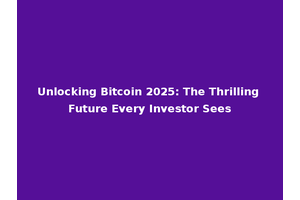 Unlocking Bitcoin 2025: The Thrilling Future Every Investor Sees