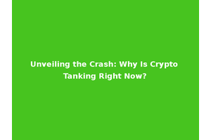 Unveiling the Crash: Why Is Crypto Tanking Right Now?