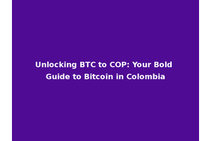 Unlocking BTC to COP: Your Bold Guide to Bitcoin in Colombia