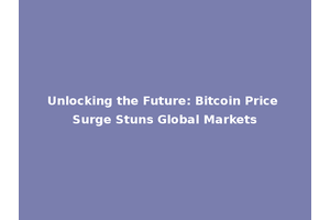 Unlocking the Future: Bitcoin Price Surge Stuns Global Markets