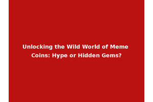 Unlocking the Wild World of Meme Coins: Hype or Hidden Gems?