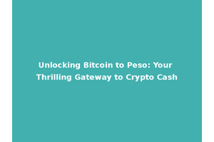 Unlocking Bitcoin to Peso: Your Thrilling Gateway to Crypto Cash