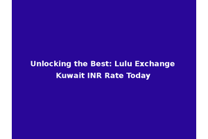 Unlocking the Best: Lulu Exchange Kuwait INR Rate Today