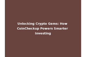 Unlocking Crypto Gems: How CoinCheckup Powers Smarter Investing