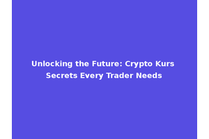 Unlocking the Future: Crypto Kurs Secrets Every Trader Needs