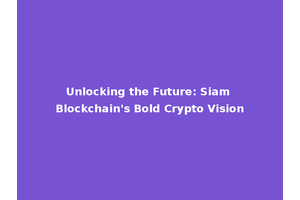 Unlocking the Future: Siam Blockchain's Bold Crypto Vision