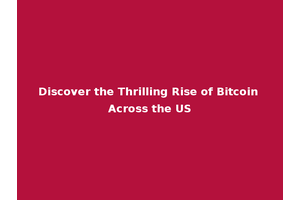 Discover the Thrilling Rise of Bitcoin Across the US