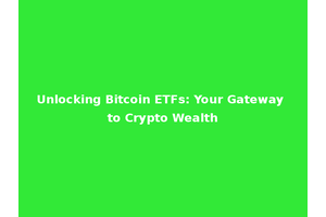 Unlocking Bitcoin ETFs: Your Gateway to Crypto Wealth