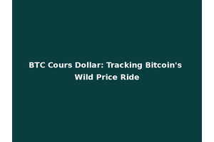 BTC Cours Dollar: Tracking Bitcoin's Wild Price Ride