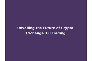 Unveiling the Future of Crypto Exchange 3.0 Trading