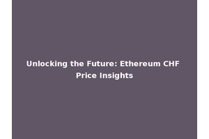 Unlocking the Future: Ethereum CHF Price Insights