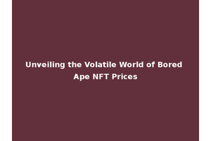 Unveiling the Volatile World of Bored Ape NFT Prices