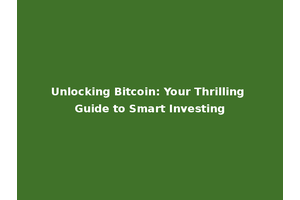 Unlocking Bitcoin: Your Thrilling Guide to Smart Investing