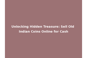 Unlocking Hidden Treasure: Sell Old Indian Coins Online for Cash