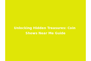 Unlocking Hidden Treasures: Coin Shows Near Me Guide