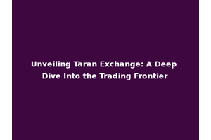 Unveiling Taran Exchange: A Deep Dive Into the Trading Frontier