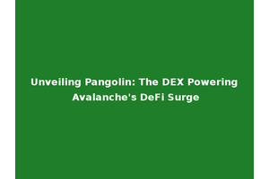 Unveiling Pangolin: The DEX Powering Avalanche's DeFi Surge