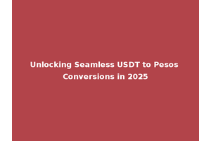 Unlocking Seamless USDT to Pesos Conversions in 2025