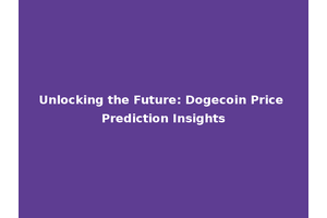 Unlocking the Future: Dogecoin Price Prediction Insights