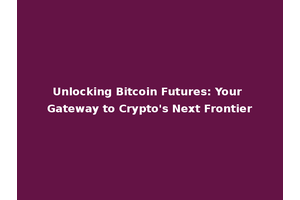 Unlocking Bitcoin Futures: Your Gateway to Crypto's Next Frontier