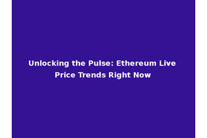 Unlocking the Pulse: Ethereum Live Price Trends Right Now