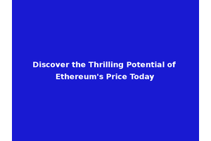 Discover the Thrilling Potential of Ethereum's Price Today