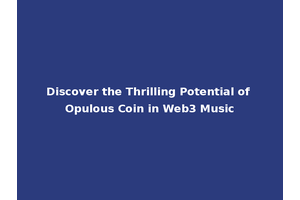 Discover the Thrilling Potential of Opulous Coin in Web3 Music
