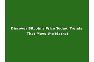 Discover Bitcoin's Price Today: Trends That Move the Market